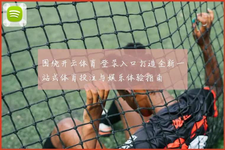 围绕开云体育 登录入口打造全新一站式体育投注与娱乐体验指南