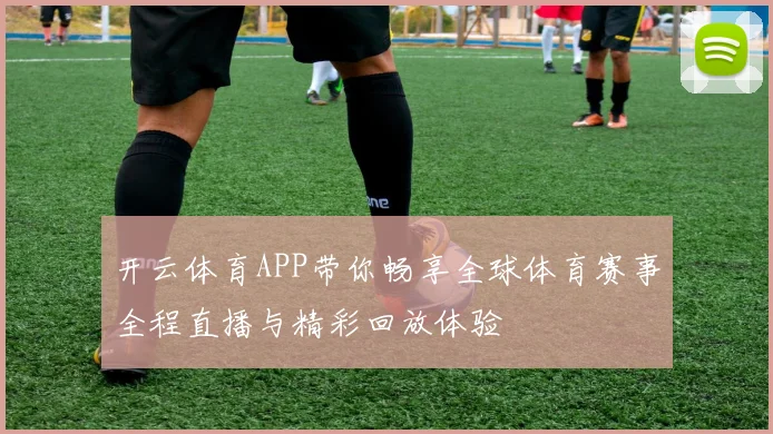 开云体育APP带你畅享全球体育赛事全程直播与精彩回放体验