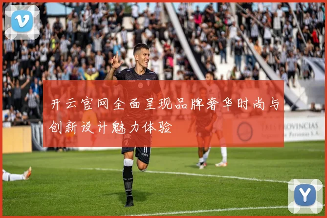 开云官网全面呈现品牌奢华时尚与创新设计魅力体验