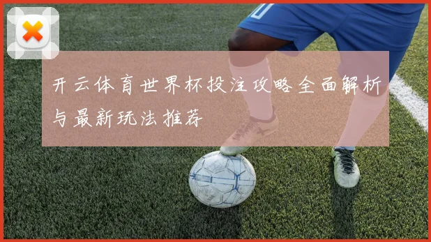 开云体育世界杯投注攻略全面解析与最新玩法推荐