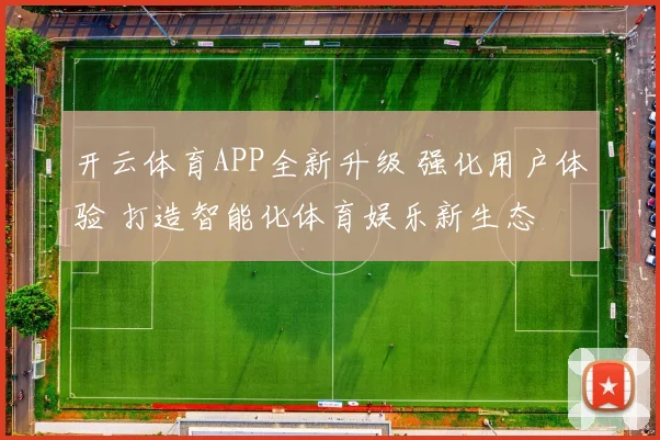开云体育APP全新升级 强化用户体验 打造智能化体育娱乐新生态